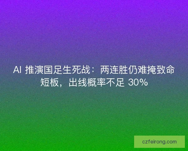 AI 推演国足生死战：两连胜仍难掩致命短板，出线概率不足 30%