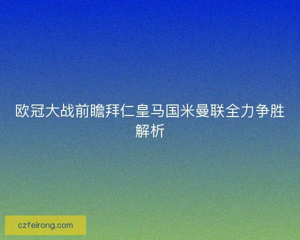 欧冠大战前瞻拜仁皇马国米曼联全力争胜解析